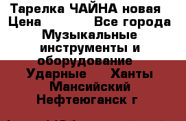 Тарелка ЧАЙНА новая › Цена ­ 4 000 - Все города Музыкальные инструменты и оборудование » Ударные   . Ханты-Мансийский,Нефтеюганск г.